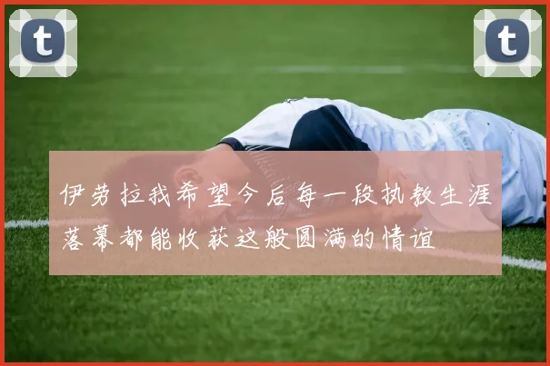 伊劳拉我希望今后每一段执教生涯落幕都能收获这般圆满的情谊